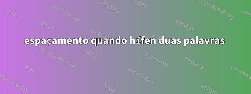 espaçamento quando hífen duas palavras