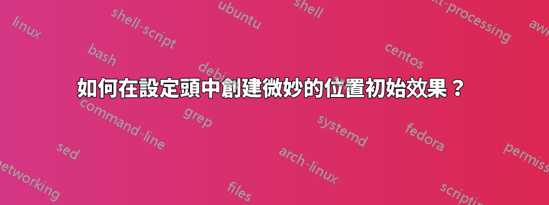 如何在設定頭中創建微妙的位置初始效果?