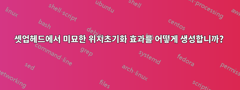 셋업헤드에서 미묘한 위치초기화 효과를 어떻게 생성합니까?