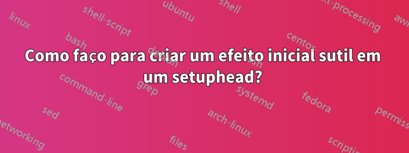 Como faço para criar um efeito inicial sutil em um setuphead?