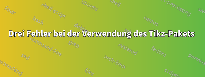 Drei Fehler bei der Verwendung des Tikz-Pakets