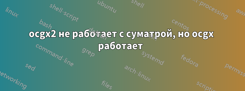 ocgx2 не работает с суматрой, но ocgx работает 