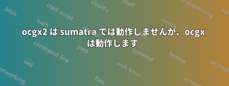 ocgx2 は sumatra では動作しませんが、ocgx は動作します