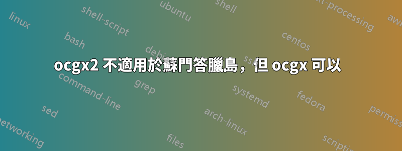 ocgx2 不適用於蘇門答臘島，但 ocgx 可以 