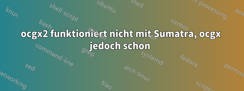 ocgx2 funktioniert nicht mit Sumatra, ocgx jedoch schon