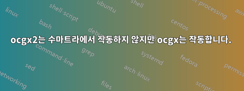 ocgx2는 수마트라에서 작동하지 않지만 ocgx는 작동합니다.
