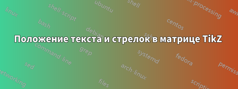 Положение текста и стрелок в матрице TikZ