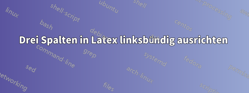 Drei Spalten in Latex linksbündig ausrichten