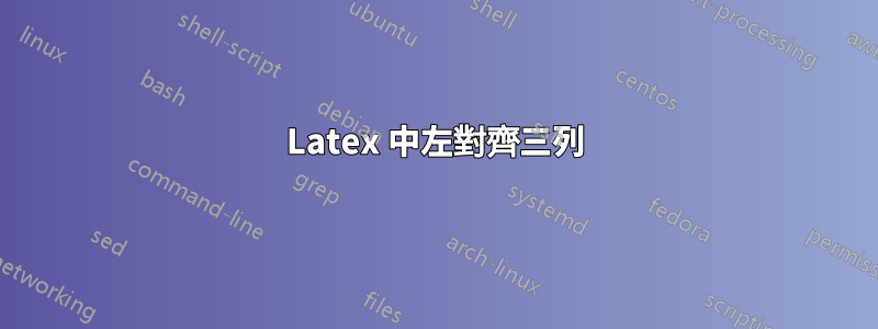 Latex 中左對齊三列