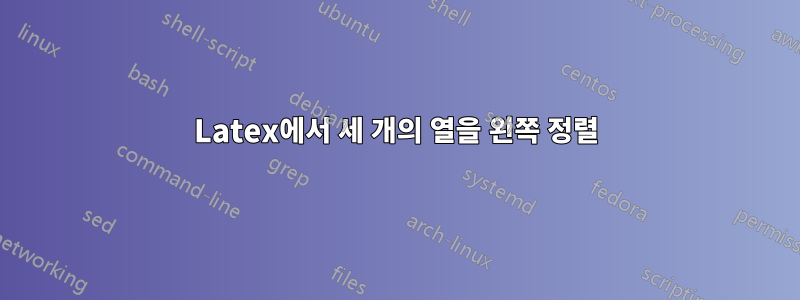 Latex에서 세 개의 열을 왼쪽 정렬