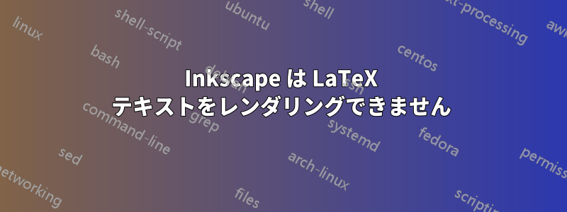 Inkscape は LaTeX テキストをレンダリングできません