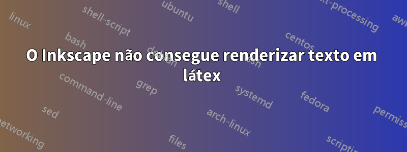 O Inkscape não consegue renderizar texto em látex