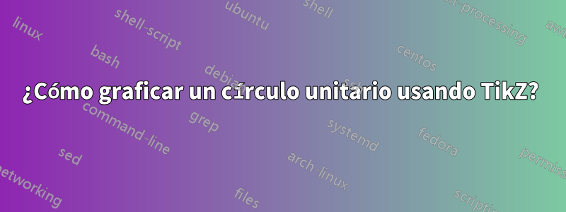 ¿Cómo graficar un círculo unitario usando TikZ?