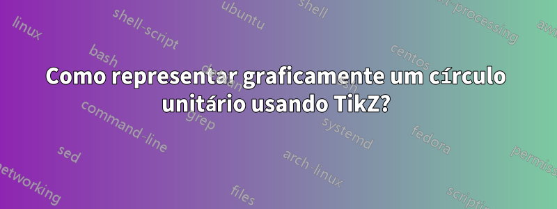 Como representar graficamente um círculo unitário usando TikZ?