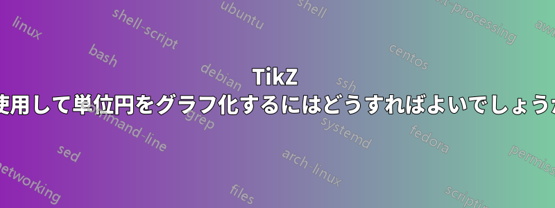 TikZ を使用して単位円をグラフ化するにはどうすればよいでしょうか?