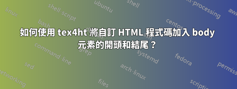 如何使用 tex4ht 將自訂 HTML 程式碼加入 body 元素的開頭和結尾？