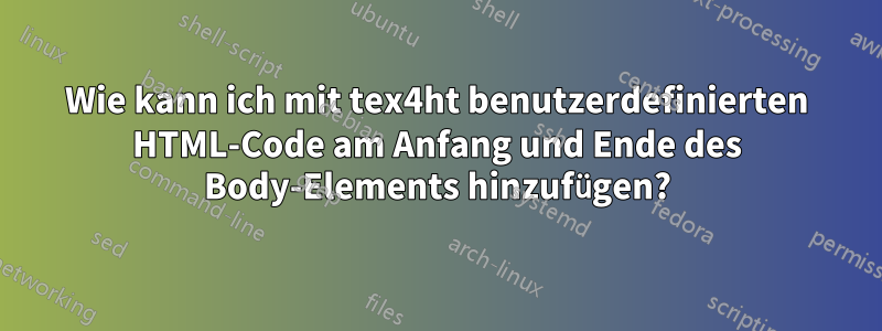 Wie kann ich mit tex4ht benutzerdefinierten HTML-Code am Anfang und Ende des Body-Elements hinzufügen?