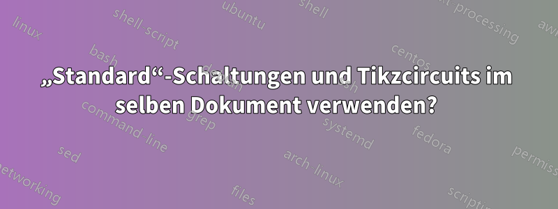 „Standard“-Schaltungen und Tikzcircuits im selben Dokument verwenden?