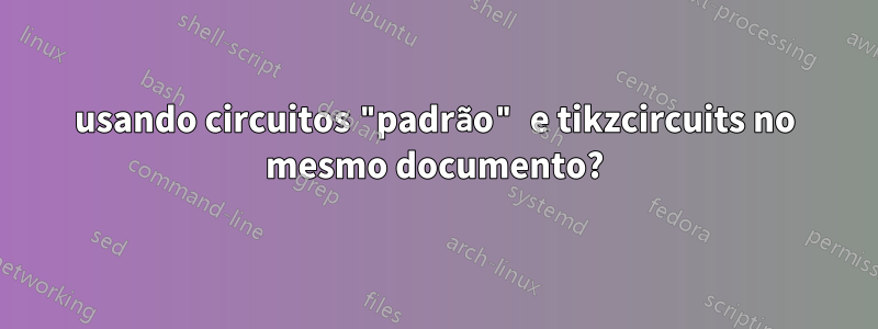 usando circuitos "padrão" e tikzcircuits no mesmo documento?
