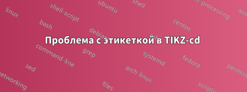 Проблема с этикеткой в ​​TIKZ-cd