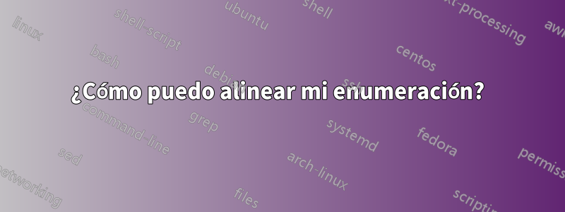 ¿Cómo puedo alinear mi enumeración? 