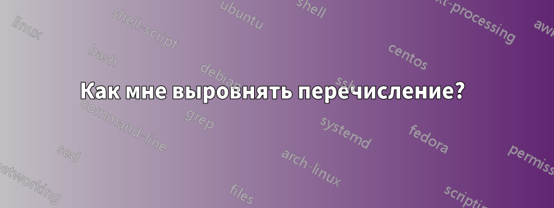 Как мне выровнять перечисление? 