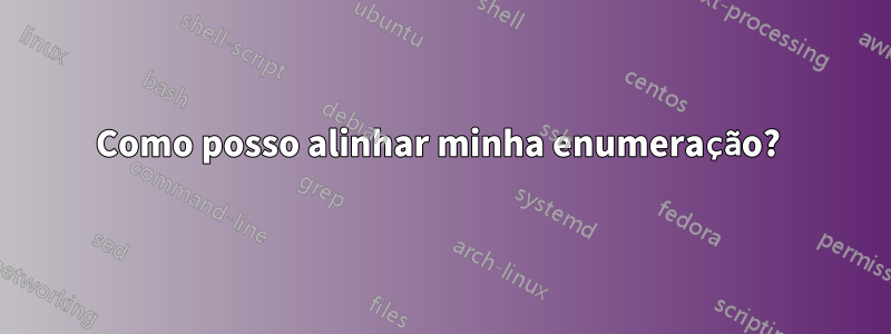 Como posso alinhar minha enumeração? 