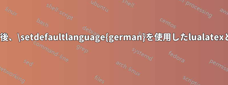 最近のtexliveアップデート後、\setdefaultlanguage{german}を使用したlualatexとpolyglossiaが動作しない