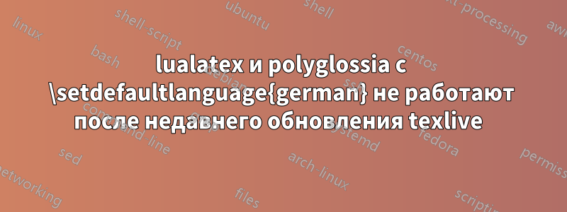 lualatex и polyglossia с \setdefaultlanguage{german} не работают после недавнего обновления texlive 
