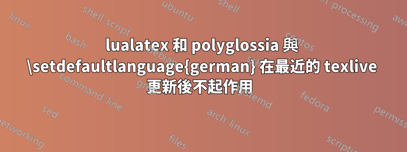 lualatex 和 polyglossia 與 \setdefaultlanguage{german} 在最近的 texlive 更新後不起作用 