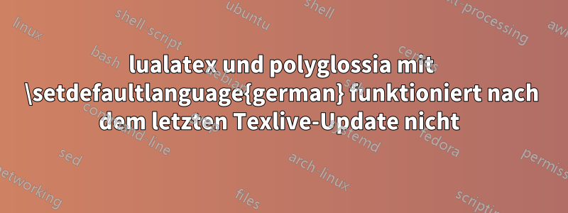 lualatex und polyglossia mit \setdefaultlanguage{german} funktioniert nach dem letzten Texlive-Update nicht 