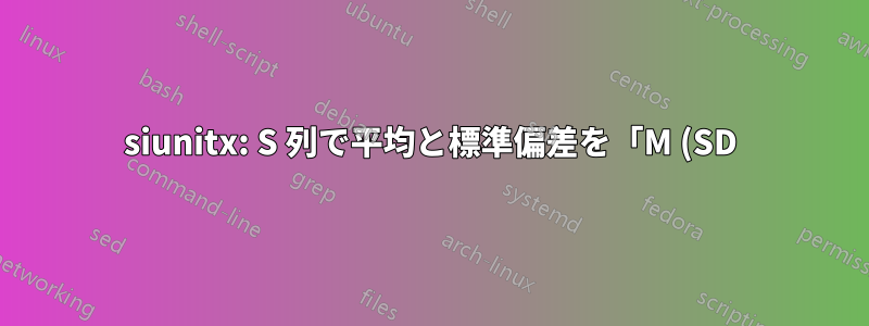 siunitx: S 列で平均と標準偏差を「M (SD)」として出力する正しい方法は何ですか?