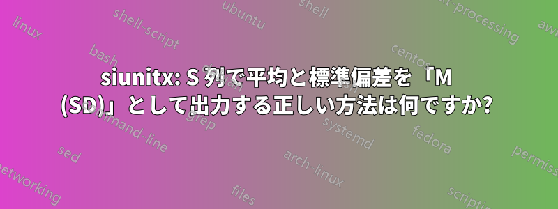 siunitx: S 列で平均と標準偏差を「M (SD)」として出力する正しい方法は何ですか?