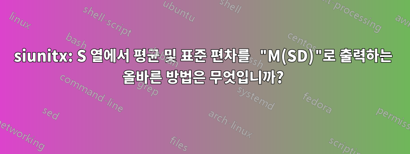 siunitx: S 열에서 평균 및 표준 편차를 "M(SD)"로 출력하는 올바른 방법은 무엇입니까?