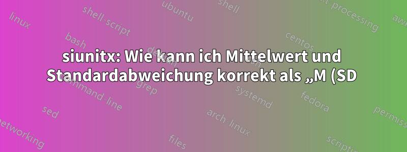 siunitx: Wie kann ich Mittelwert und Standardabweichung korrekt als „M (SD)“ in einer S-Spalte ausgeben?