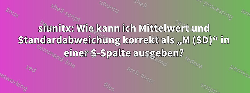 siunitx: Wie kann ich Mittelwert und Standardabweichung korrekt als „M (SD)“ in einer S-Spalte ausgeben?