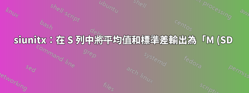 siunitx:在 S 列中將平均值和標準差輸出為「M (SD)」的正確方法是什麼?