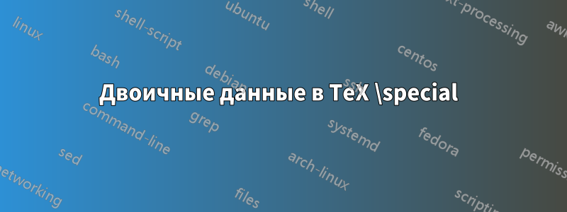Двоичные данные в TeX \special 