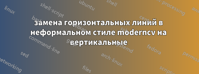 замена горизонтальных линий в неформальном стиле moderncv на вертикальные
