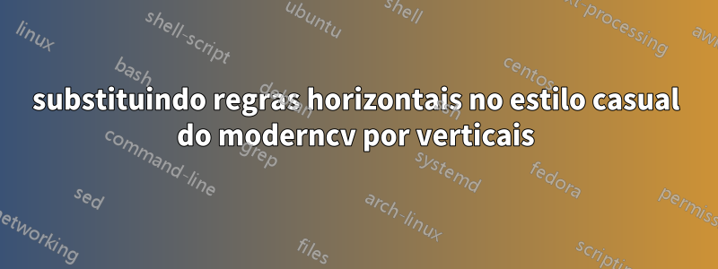 substituindo regras horizontais no estilo casual do moderncv por verticais