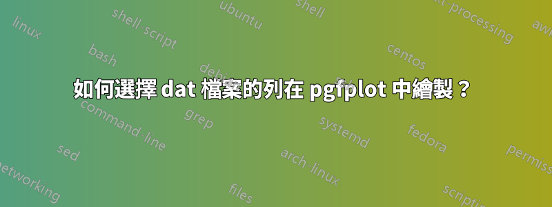 如何選擇 dat 檔案的列在 pgfplot 中繪製？