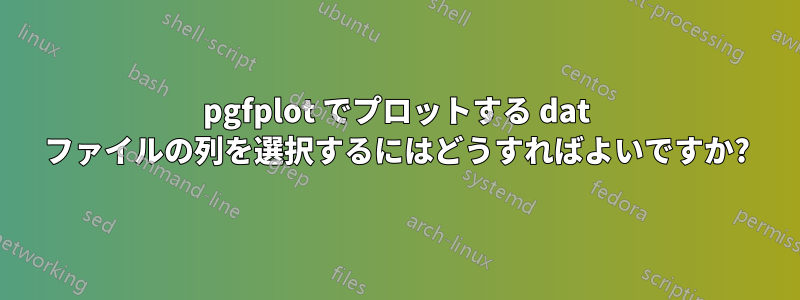 pgfplot でプロットする dat ファイルの列を選択するにはどうすればよいですか?