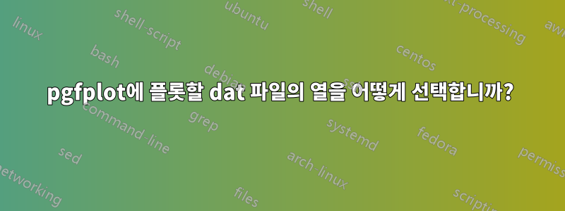 pgfplot에 플롯할 dat 파일의 열을 어떻게 선택합니까?