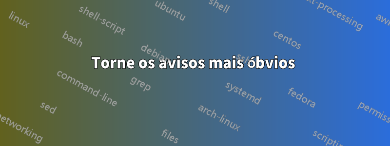 Torne os avisos mais óbvios