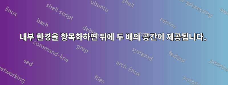 내부 환경을 항목화하면 뒤에 두 배의 공간이 제공됩니다.