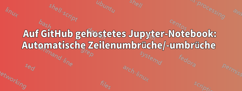 Auf GitHub gehostetes Jupyter-Notebook: Automatische Zeilenumbrüche/-umbrüche 