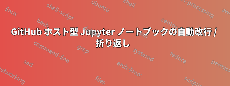 GitHub ホスト型 Jupyter ノートブックの自動改行 / 折り返し 