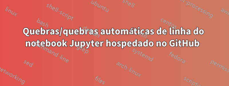 Quebras/quebras automáticas de linha do notebook Jupyter hospedado no GitHub 