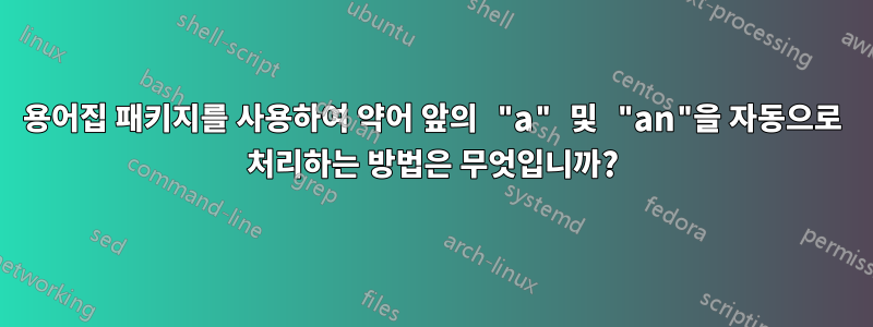 용어집 패키지를 사용하여 약어 앞의 "a" 및 "an"을 자동으로 처리하는 방법은 무엇입니까?