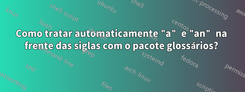 Como tratar automaticamente "a" e "an" na frente das siglas com o pacote glossários?